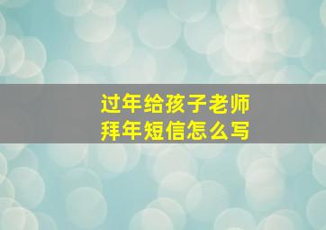 过年给孩子老师拜年短信怎么写