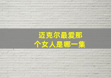 迈克尔最爱那个女人是哪一集