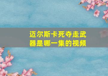 迈尔斯卡死夺走武器是哪一集的视频