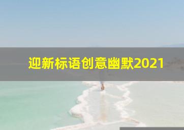 迎新标语创意幽默2021