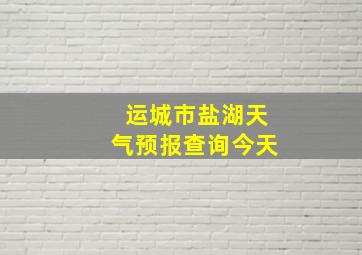 运城市盐湖天气预报查询今天