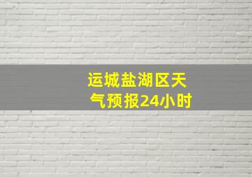 运城盐湖区天气预报24小时