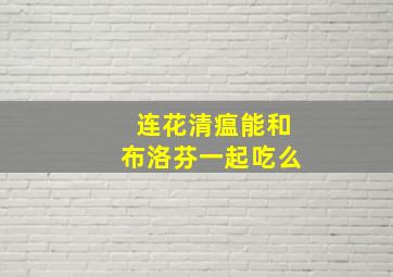 连花清瘟能和布洛芬一起吃么