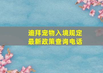 迪拜宠物入境规定最新政策查询电话