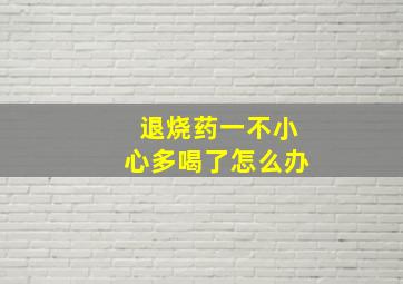 退烧药一不小心多喝了怎么办