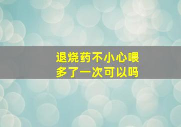 退烧药不小心喂多了一次可以吗