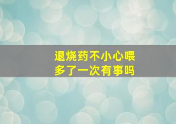 退烧药不小心喂多了一次有事吗