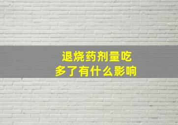 退烧药剂量吃多了有什么影响