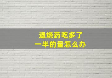 退烧药吃多了一半的量怎么办