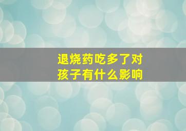 退烧药吃多了对孩子有什么影响