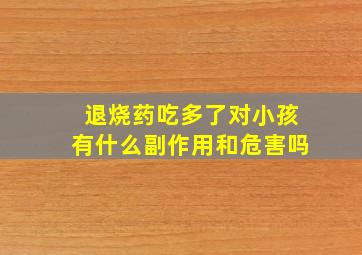 退烧药吃多了对小孩有什么副作用和危害吗