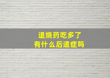 退烧药吃多了有什么后遗症吗