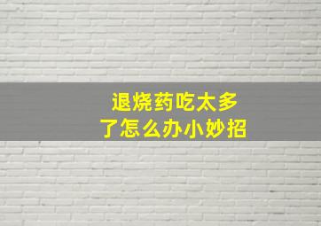 退烧药吃太多了怎么办小妙招