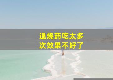 退烧药吃太多次效果不好了