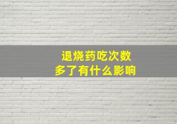 退烧药吃次数多了有什么影响