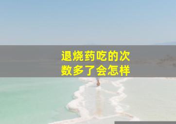 退烧药吃的次数多了会怎样