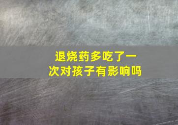 退烧药多吃了一次对孩子有影响吗