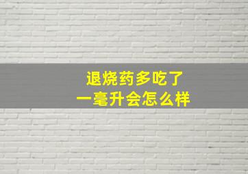 退烧药多吃了一毫升会怎么样