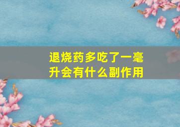 退烧药多吃了一毫升会有什么副作用