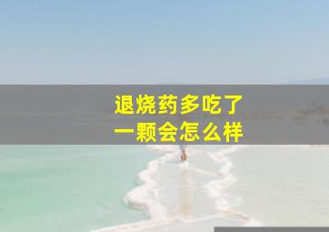 退烧药多吃了一颗会怎么样