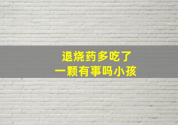 退烧药多吃了一颗有事吗小孩