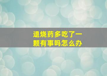 退烧药多吃了一颗有事吗怎么办