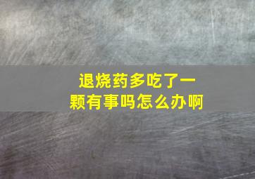 退烧药多吃了一颗有事吗怎么办啊