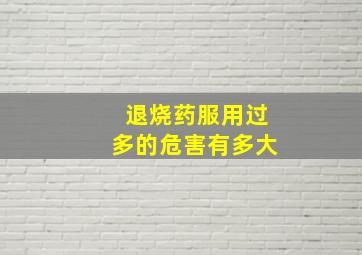 退烧药服用过多的危害有多大