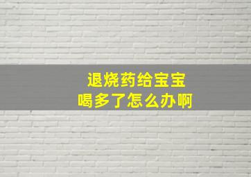 退烧药给宝宝喝多了怎么办啊