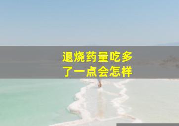 退烧药量吃多了一点会怎样