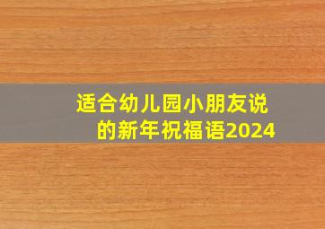 适合幼儿园小朋友说的新年祝福语2024