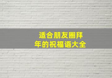 适合朋友圈拜年的祝福语大全