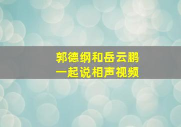 郭德纲和岳云鹏一起说相声视频