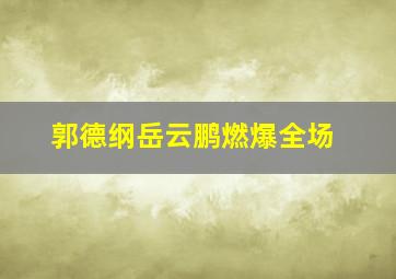 郭德纲岳云鹏燃爆全场