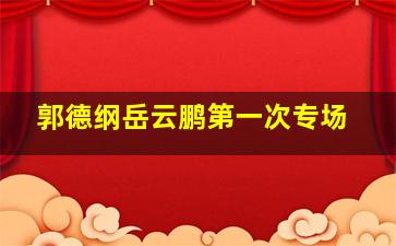 郭德纲岳云鹏第一次专场