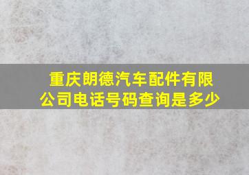 重庆朗德汽车配件有限公司电话号码查询是多少