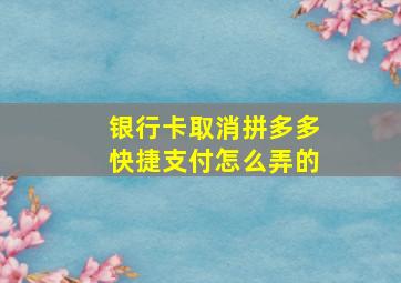 银行卡取消拼多多快捷支付怎么弄的