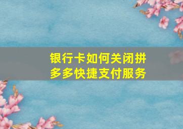 银行卡如何关闭拼多多快捷支付服务