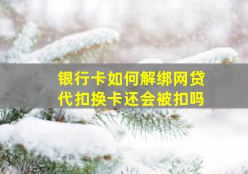 银行卡如何解绑网贷代扣换卡还会被扣吗