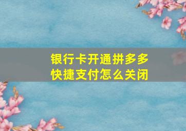 银行卡开通拼多多快捷支付怎么关闭