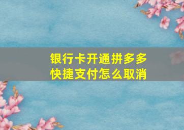 银行卡开通拼多多快捷支付怎么取消