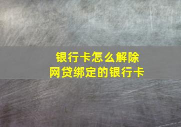 银行卡怎么解除网贷绑定的银行卡