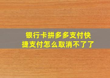 银行卡拼多多支付快捷支付怎么取消不了了