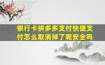 银行卡拼多多支付快捷支付怎么取消掉了呢安全吗