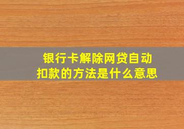 银行卡解除网贷自动扣款的方法是什么意思