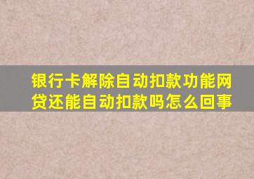 银行卡解除自动扣款功能网贷还能自动扣款吗怎么回事