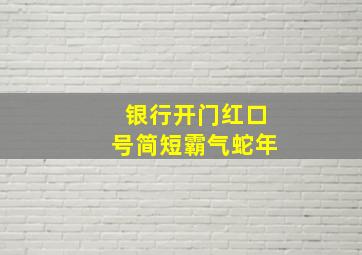 银行开门红口号简短霸气蛇年