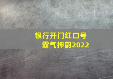 银行开门红口号霸气押韵2022