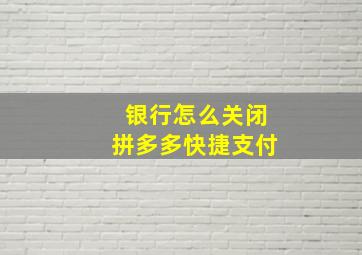 银行怎么关闭拼多多快捷支付