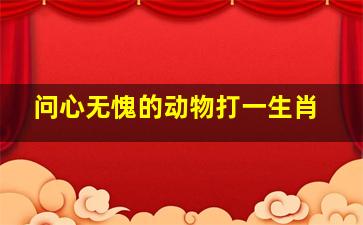 问心无愧的动物打一生肖